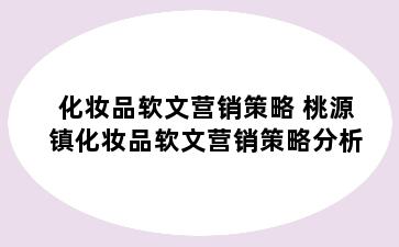 化妆品软文营销策略 桃源镇化妆品软文营销策略分析